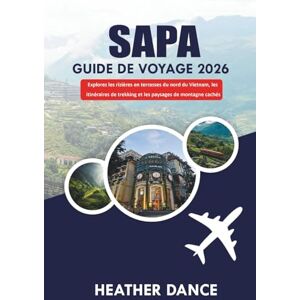 DANCE, HEATHER SAPA Guide de voyage 2026: Explorez les rizières en terrasses du nord du Vietnam, les itinéraires de trekking et les paysages de montagne cachés DANCE, HEATHER SAPA Guide de voyage 2026: Explorez les rizières en terrasses du nord du Vietnam, les itinéraires de trekking et les paysages de montagne cachés