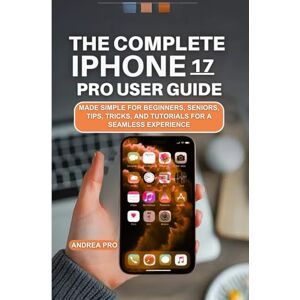 PRO, ANDREA THE COMPLETE IPHONE 17 PRO USER GUIDE: MADE SIMPLE FOR BEGINNERS, SENIORS, TIPS, TRICKS, AND TUTORIALS FOR A SEAMLESS EXPERIENCE PRO, ANDREA THE COMPLETE IPHONE 17 PRO USER GUIDE: MADE SIMPLE FOR BEGINNERS, SENIORS, TIPS, TRICKS, AND TUTORIALS FOR A SEAMLESS EXPERIENCE
