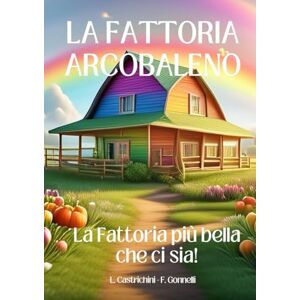 Castrichini, Laura LA FATTORIA ARCOBALENO: La fattoria più bella che ci sia! Castrichini, Laura LA FATTORIA ARCOBALENO: La fattoria più bella che ci sia!
