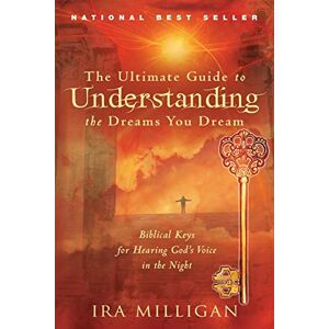Milligan, Ira The Ultimate Guide to Understanding the Dreams You Dream: Biblical Keys for Hearing God's Voice in the Night Milligan, Ira The Ultimate Guide to Understanding the Dreams You Dream: Biblical Keys for Hearing God's Voice in the Night
