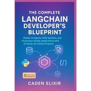 Elixir, Caden The Complete LangChain Developer's Blueprint: Master AI Agents, RAG Systems, and Production-Ready Applications with 15 Hands-On Python Projects (Local ... and Open-Source LLM Infrastructures) Elixir, Caden The Complete LangChain Developer's Blueprint: Master AI Agents, RAG Systems, and Production-Ready Applications with 15 Hands-On Python Projects (Local ... and Open-Source LLM Infrastructures)