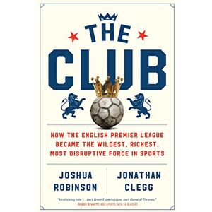 Robinson The Club: How the English Premier League Became the Wildest, Richest, Most Disruptive Force in Sports Robinson The Club: How the English Premier League Became the Wildest, Richest, Most Disruptive Force in Sports