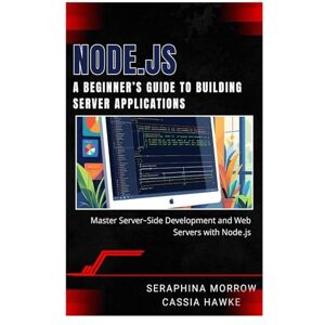MORROW, SERAPHINA NODE.JS: A BEGINNER’S GUIDE TO BUILDING SERVER APPLICATIONS: Master Server-Side Development and Web Servers with Node.js MORROW, SERAPHINA NODE.JS: A BEGINNER’S GUIDE TO BUILDING SERVER APPLICATIONS: Master Server-Side Development and Web Servers with Node.js
