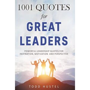 Hustel, Todd 1001 Quotes for Great Leaders: Powerful Leadership Quotes for Inspiration, Motivation and Perspective Hustel, Todd 1001 Quotes for Great Leaders: Powerful Leadership Quotes for Inspiration, Motivation and Perspective