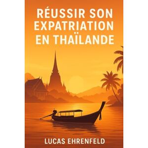 Ehrenfeld, Lucas Réussir son Expatriation en Thaïlande: Le guide pratique 2026 Ehrenfeld, Lucas Réussir son Expatriation en Thaïlande: Le guide pratique 2026