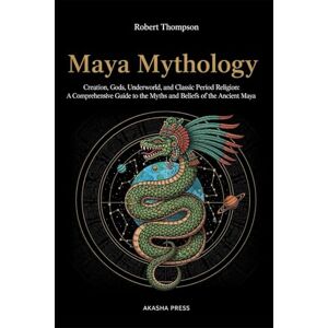 Thompson, Robert Maya Mythology: Creation, Gods, Underworld, and Classic Period Religion: A Comprehensive Guide to the Myths and Beliefs of the Ancient Maya: 18 (Gods of the World: Ancient Pantheons and Divine Myths) Thompson, Robert Maya Mythology: Creation, Gods, Underworld, and Classic Period Religion: A Comprehensive Guide to the Myths and Beliefs of the Ancient Maya: 18 (Gods of the World: Ancient Pantheons and Divine Myths)