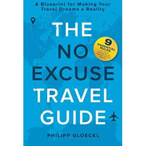 Gloeckl, Philipp The NO EXCUSE Travel Guide: A Blueprint for Making Your Travel Dreams a Reality Gloeckl, Philipp The NO EXCUSE Travel Guide: A Blueprint for Making Your Travel Dreams a Reality