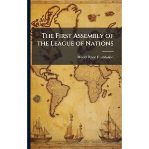 Foundation, World Peace The First Assembly of the League of Nations Foundation, World Peace The First Assembly of the League of Nations