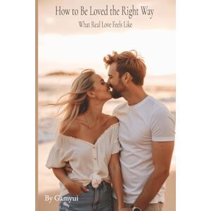 Publishing, Gamyui “How to Be Loved the Right Way: What Real Love Feels Like” Publishing, Gamyui “How to Be Loved the Right Way: What Real Love Feels Like”