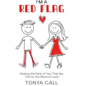 Call, Tonya I'm a Red Flag: Healing the Parts of You That Say “You're Too Much to Love” Call, Tonya I'm a Red Flag: Healing the Parts of You That Say “You're Too Much to Love”