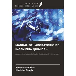 Midda, Bhawana MANUAL DE LABORATORIO DE INGENIERÍA QUÍMICA -I: Los experimentos son las huellas dactilares de la comprensión Midda, Bhawana MANUAL DE LABORATORIO DE INGENIERÍA QUÍMICA -I: Los experimentos son las huellas dactilares de la comprensión