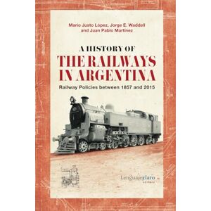 López, Mario Justo A History of the Railways in Argentina: Railway Policies between 1857 and 2015 López, Mario Justo A History of the Railways in Argentina: Railway Policies between 1857 and 2015