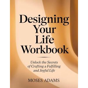 Adams, Moses Designing Your Life Workbook: Unlock the secrets of crafting a fulfilling and joyful life Adams, Moses Designing Your Life Workbook: Unlock the secrets of crafting a fulfilling and joyful life