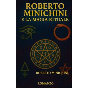 Minichini, Roberto Roberto Minichini e la Magia Rituale: Romanzo Minichini, Roberto Roberto Minichini e la Magia Rituale: Romanzo