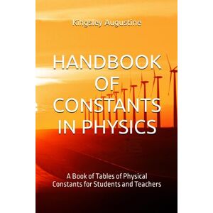 Augustine, Kingsley HANDBOOK OF CONSTANTS IN PHYSICS: A Book of Tables of Physical Constants for Students and Teachers Augustine, Kingsley HANDBOOK OF CONSTANTS IN PHYSICS: A Book of Tables of Physical Constants for Students and Teachers