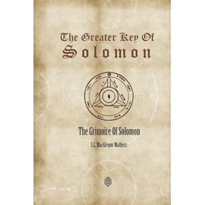 MacGregor Mathers, S.L. The Greater Key Of Solomon: The Grimoire Of Solomon MacGregor Mathers, S.L. The Greater Key Of Solomon: The Grimoire Of Solomon