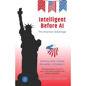 Chavan, Sandeep Intelligent Before AI: The American Advantage Chavan, Sandeep Intelligent Before AI: The American Advantage