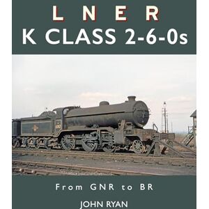 Ryan, John LNER K Class 2-6-0's: From GNR to BR Ryan, John LNER K Class 2-6-0's: From GNR to BR