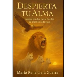 Llera Guerra, Mario Rene Despierta Tu Alma: Camina con Luz y Deja Huellas de Amor en Cada Paso Llera Guerra, Mario Rene Despierta Tu Alma: Camina con Luz y Deja Huellas de Amor en Cada Paso