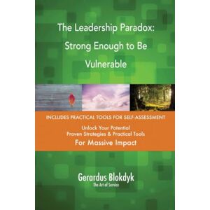 Gerardus Blokdyk - The Art of Service The Leadership Paradox: Strong Enough to Be Vulnerable Gerardus Blokdyk - The Art of Service The Leadership Paradox: Strong Enough to Be Vulnerable
