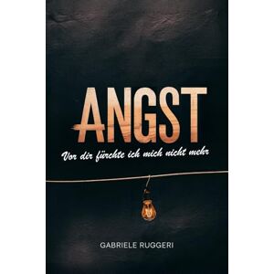 Ruggeri, Gabriele Angst: vor dir fürchte ich mich nicht mehr. Praktischer Leitfaden: mit Angst umgehen, ohne sie zu bekämpfen. Ruggeri, Gabriele Angst: vor dir fürchte ich mich nicht mehr. Praktischer Leitfaden: mit Angst umgehen, ohne sie zu bekämpfen.