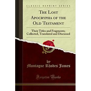 Montague Rhodes James The Lost Apocrypha of the Old Testament (Classic Reprint): Their Titles and Fragments; Collected, Translated and Discussed: Their Titles and ... Translated and Discussed (Classic Reprint) Montague Rhodes James The Lost Apocrypha of the Old Testament (Classic Reprint): Their Titles and Fragments; Collected, Translated and Discussed: Their Titles and ... Translated and Discussed (Classic Reprint)