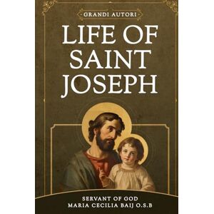 Baij, Maria Cecilia LIFE OF ST. JOSEPH: The Life of the Glorious Patriarch St. Joseph by Benedictine mystic and Servant of God Maria Cecilia Baij Baij, Maria Cecilia LIFE OF ST. JOSEPH: The Life of the Glorious Patriarch St. Joseph by Benedictine mystic and Servant of God Maria Cecilia Baij