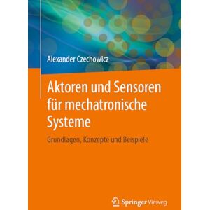 Czechowicz, Alexander Aktoren und Sensoren für mechatronische Systeme: Grundlagen, Konzepte und Beispiele Czechowicz, Alexander Aktoren und Sensoren für mechatronische Systeme: Grundlagen, Konzepte und Beispiele