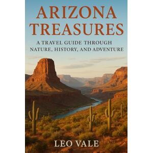 VALE, LEO ARIZONA TREASURES: A Travel Guide Through Nature, History, and Adventure VALE, LEO ARIZONA TREASURES: A Travel Guide Through Nature, History, and Adventure
