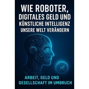 Mertl, Manuel Wie Roboter, digitales Geld und künstliche Intelligenz unsere Welt verändern: Arbeit, Geld und Gesellschaft im Umbruch Mertl, Manuel Wie Roboter, digitales Geld und künstliche Intelligenz unsere Welt verändern: Arbeit, Geld und Gesellschaft im Umbruch