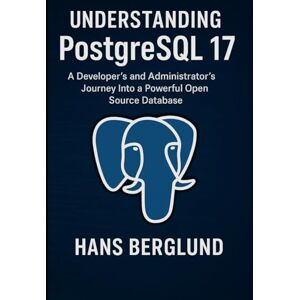 Berglund, Hans Understanding PostgreSQL 17: A Developer's And Administrator's Journey Into A Powerful Open Source Database Berglund, Hans Understanding PostgreSQL 17: A Developer's And Administrator's Journey Into A Powerful Open Source Database