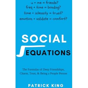 King, Patrick Social Equations: The Formulas for Deep Friendships, Charm, Trust, and Being a People Person (How to be More Likable and Charismatic) King, Patrick Social Equations: The Formulas for Deep Friendships, Charm, Trust, and Being a People Person (How to be More Likable and Charismatic)