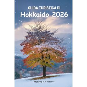 Shimmer, Monroe K. GUIDA TURISTICA DI Hokkaido 2026: Alla scoperta della natura, della cultura e del cibo nel Giappone settentrionale Shimmer, Monroe K. GUIDA TURISTICA DI Hokkaido 2026: Alla scoperta della natura, della cultura e del cibo nel Giappone settentrionale