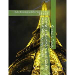 Tolefe, Christine FRENCH GRAMMAR UNLEASHED Your ATAR Success Guide: Master Essential Skills for Year 11 French Excellence Tolefe, Christine FRENCH GRAMMAR UNLEASHED Your ATAR Success Guide: Master Essential Skills for Year 11 French Excellence