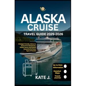 J., Kate Alaska Cruise Travel Guide 2025-2026: A Budget-Friendly, Advice to Stress-Free Adventures, Hidden Gems, and Custom Itineraries for Every Type of Traveler J., Kate Alaska Cruise Travel Guide 2025-2026: A Budget-Friendly, Advice to Stress-Free Adventures, Hidden Gems, and Custom Itineraries for Every Type of Traveler