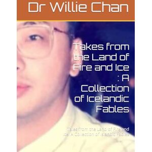 Chan, Dr Willie Takes from the Land of Fire and Ice : A Collection of Icelandic Fables: Tales from the Land of Fire and Ice: A Collection of Islandic Fables (Tales ... and Ice :A Collection of Icelandic Fables) Chan, Dr Willie Takes from the Land of Fire and Ice : A Collection of Icelandic Fables: Tales from the Land of Fire and Ice: A Collection of Islandic Fables (Tales ... and Ice :A Collection of Icelandic Fables)