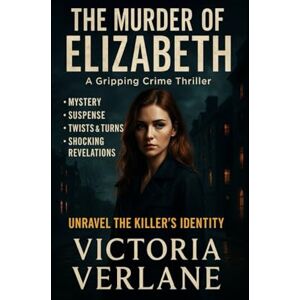 Verlane, Victoria The Murder of Elizabeth: A Gripping Psychological Thriller Where Every Truth Hides a Lie Verlane, Victoria The Murder of Elizabeth: A Gripping Psychological Thriller Where Every Truth Hides a Lie