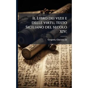Il Libro dei vizii e delle virtu, testo Siciliano del secolo XIV; Il Libro dei vizii e delle virtu, testo Siciliano del secolo XIV;