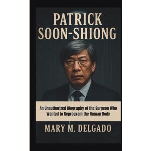 M. Delgado, Mary PATRICK SOON-SHIONG: An Unauthorized Biography of the Surgeon Who Wanted to Reprogram the Human Body M. Delgado, Mary PATRICK SOON-SHIONG: An Unauthorized Biography of the Surgeon Who Wanted to Reprogram the Human Body