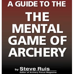 Ruis, Steve A Guide to the Mental Game of Archery Ruis, Steve A Guide to the Mental Game of Archery