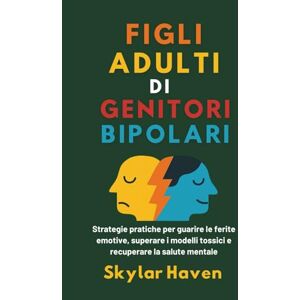 Haven, Skylar Figli adulti di genitori bipolari: Strategie pratiche per guarire le ferite emotive, superare i modelli tossici e recuperare la salute mentale Haven, Skylar Figli adulti di genitori bipolari: Strategie pratiche per guarire le ferite emotive, superare i modelli tossici e recuperare la salute mentale