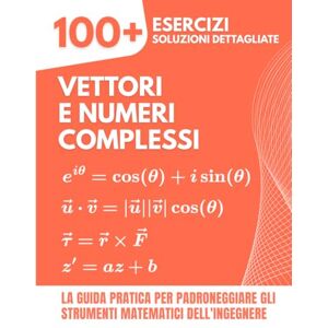 Mabilar, Alex Vettori e Numeri Complessi: 100+ Esercizi con Soluzioni Dettagliate: La Guida Pratica per Padroneggiare gli Strumenti Matematici dell'Ingegnere Mabilar, Alex Vettori e Numeri Complessi: 100+ Esercizi con Soluzioni Dettagliate: La Guida Pratica per Padroneggiare gli Strumenti Matematici dell'Ingegnere