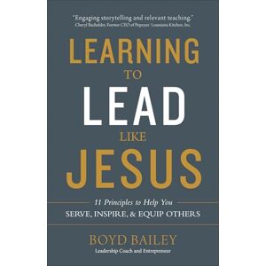 Boyd Bailey Learning to Lead Like Jesus: 11 Principles to Help You Serve, Inspire, and Equip Others Boyd Bailey Learning to Lead Like Jesus: 11 Principles to Help You Serve, Inspire, and Equip Others