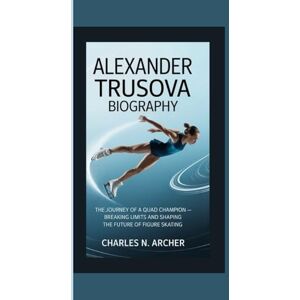 N. Archer, Charles ALEXANDER TRUSOVA BIOGRAPHY: The Journey of a Quad Champion — Breaking Limits and Shaping the Future of Figure Skating N. Archer, Charles ALEXANDER TRUSOVA BIOGRAPHY: The Journey of a Quad Champion — Breaking Limits and Shaping the Future of Figure Skating