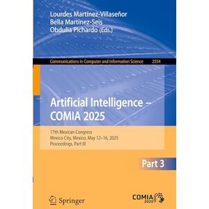 Artificial Intelligence – COMIA 2025: 17th Mexican Congress, Mexico City, Mexico, May 12–16, 2025, Proceedings, Part III: 2554 (Communications in Computer and Information Science, 2554) Artificial Intelligence – COMIA 2025: 17th Mexican Congress, Mexico City, Mexico, May 12–16, 2025, Proceedings, Part III: 2554 (Communications in Computer and Information Science, 2554)