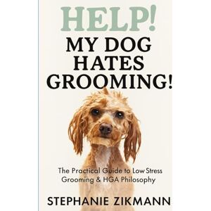 Zikmann, Stephanie HELP! My Dog Hates Grooming!: The Practical Guide to Low Stress Grooming & HGA Philosophy Zikmann, Stephanie HELP! My Dog Hates Grooming!: The Practical Guide to Low Stress Grooming & HGA Philosophy