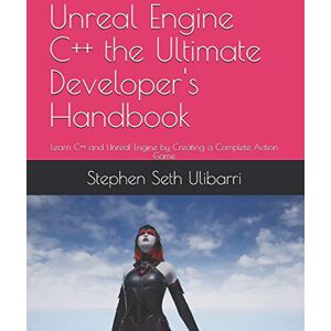 Ulibarri, Stephen Seth Unreal Engine C++ the Ultimate Developer's Handbook: Learn C++ and Unreal Engine by Creating a Complete Action Game Ulibarri, Stephen Seth Unreal Engine C++ the Ultimate Developer's Handbook: Learn C++ and Unreal Engine by Creating a Complete Action Game
