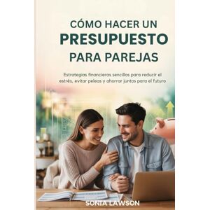 Lawson, Sonia CÓMO HACER UN PRESUPUESTO PARA PAREJAS: Estrategias financieras sencillas para reducir el estrés, evitar peleas y ahorrar juntos para el futuro Lawson, Sonia CÓMO HACER UN PRESUPUESTO PARA PAREJAS: Estrategias financieras sencillas para reducir el estrés, evitar peleas y ahorrar juntos para el futuro