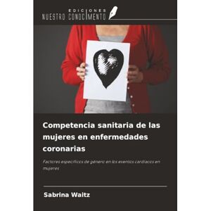Waitz, Sabrina Competencia sanitaria de las mujeres en enfermedades coronarias: Factores específicos de género en los eventos cardíacos en mujeres Waitz, Sabrina Competencia sanitaria de las mujeres en enfermedades coronarias: Factores específicos de género en los eventos cardíacos en mujeres