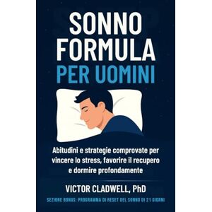 Cladwell PhD, Victor Sonno Formula per Uomini: Abitudini e strategie comprovate per vincere lo stress, favorire il recupero e dormire profondamente Cladwell PhD, Victor Sonno Formula per Uomini: Abitudini e strategie comprovate per vincere lo stress, favorire il recupero e dormire profondamente